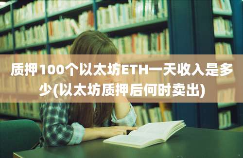 质押100个以太坊ETH一天收入是多少(以太坊质押后何时卖出)