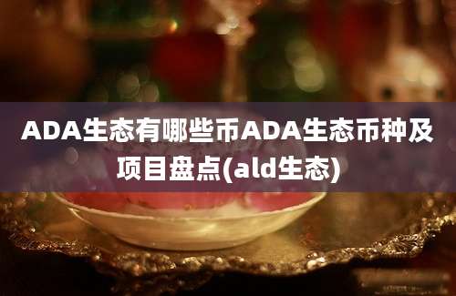 ADA生态有哪些币ADA生态币种及项目盘点(ald生态)