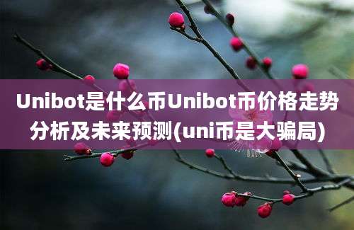 Unibot是什么币Unibot币价格走势分析及未来预测(uni币是大骗局)