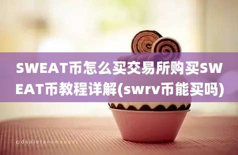 SWEAT币怎么买交易所购买SWEAT币教程详解(swrv币能买吗)