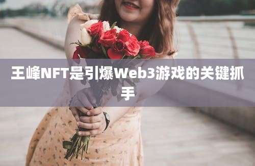 王峰NFT是引爆Web3游戏的关键抓手