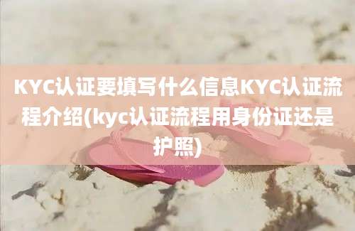 KYC认证要填写什么信息KYC认证流程介绍(kyc认证流程用身份证还是护照)