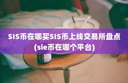 SIS币在哪买SIS币上线交易所盘点(sie币在哪个平台)