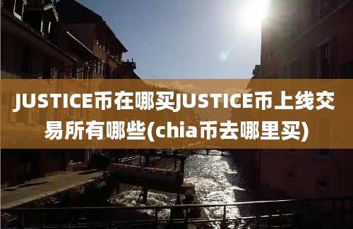 JUSTICE币在哪买JUSTICE币上线交易所有哪些(chia币去哪里买)