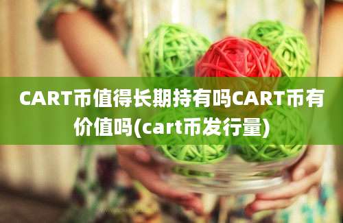 CART币值得长期持有吗CART币有价值吗(cart币发行量)