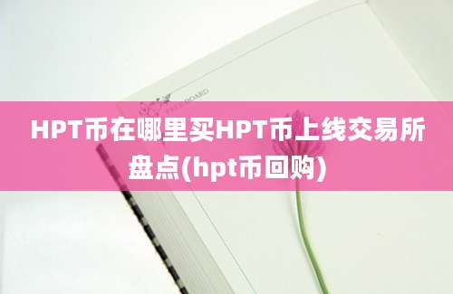 HPT币在哪里买HPT币上线交易所盘点(hpt币回购)