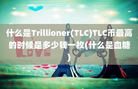 什么是Trillioner(TLC)TLC币最高的时候是多少钱一枚(什么是血糖)