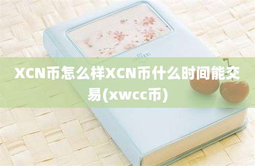 XCN币怎么样XCN币什么时间能交易(xwcc币)