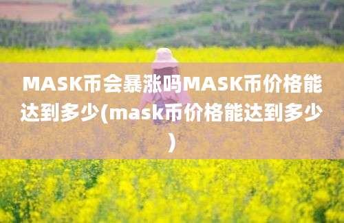 MASK币会暴涨吗MASK币价格能达到多少(mask币价格能达到多少)