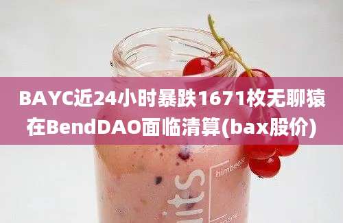 BAYC近24小时暴跌1671枚无聊猿在BendDAO面临清算(bax股价)