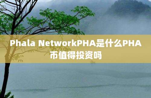 Phala NetworkPHA是什么PHA币值得投资吗