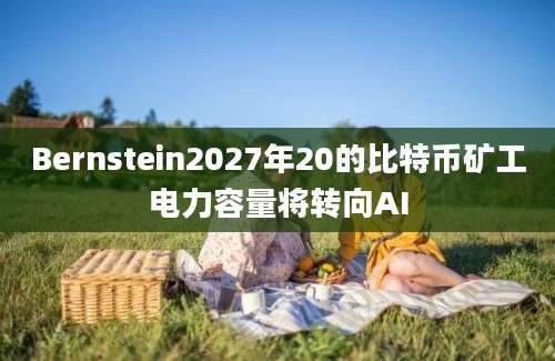 Bernstein2027年20的比特币矿工电力容量将转向AI