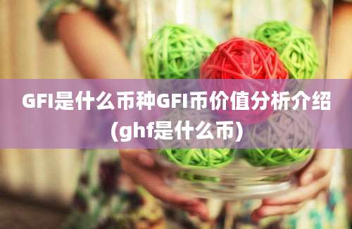 GFI是什么币种GFI币价值分析介绍(ghf是什么币)