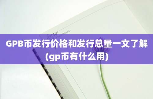 GPB币发行价格和发行总量一文了解(gp币有什么用)