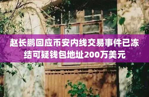 赵长鹏回应币安内线交易事件已冻结可疑钱包地址200万美元