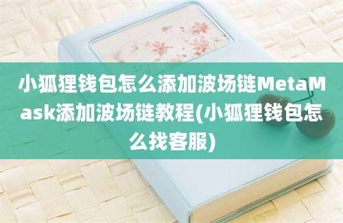 小狐狸钱包怎么添加波场链MetaMask添加波场链教程(小狐狸钱包怎么找客服)