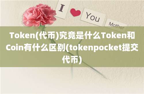 Token(代币)究竟是什么Token和Coin有什么区别(tokenpocket提交代币)