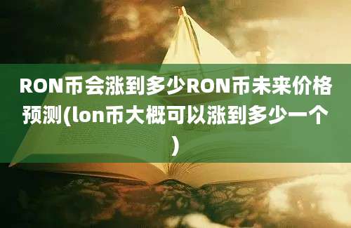 RON币会涨到多少RON币未来价格预测(lon币大概可以涨到多少一个)