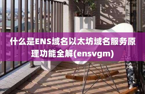 什么是ENS域名以太坊域名服务原理功能全解(ensvgm)