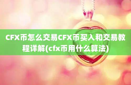 CFX币怎么交易CFX币买入和交易教程详解(cfx币用什么算法)