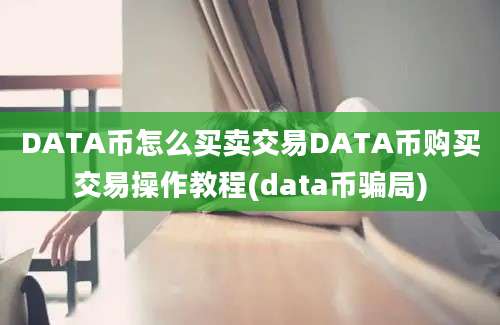 DATA币怎么买卖交易DATA币购买交易操作教程(data币骗局)