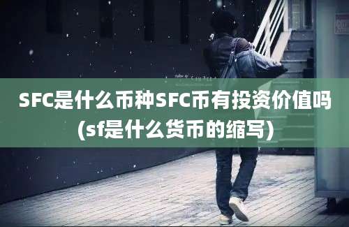 SFC是什么币种SFC币有投资价值吗(sf是什么货币的缩写)