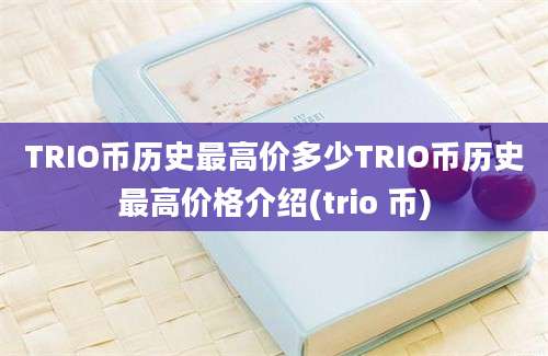 TRIO币历史最高价多少TRIO币历史最高价格介绍(trio 币)