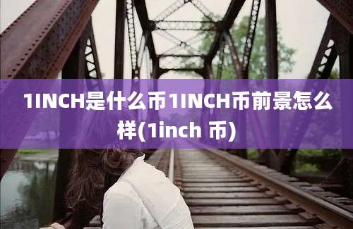 1INCH是什么币1INCH币前景怎么样(1inch 币)