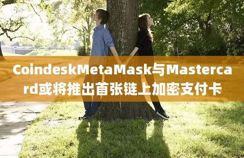 CoindeskMetaMask与Mastercard或将推出首张链上加密支付卡