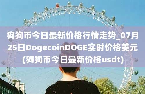 狗狗币今日最新价格行情走势_07月25日DogecoinDOGE实时价格美元(狗狗币今日最新价格usdt)