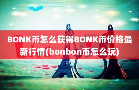 BONK币怎么获得BONK币价格最新行情(bonbon币怎么玩)