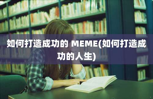 如何打造成功的 MEME(如何打造成功的人生)