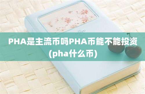 PHA是主流币吗PHA币能不能投资(pha什么币)