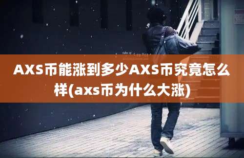 AXS币能涨到多少AXS币究竟怎么样(axs币为什么大涨)