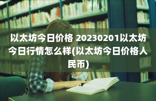 以太坊今日价格 20230201以太坊今日行情怎么样(以太坊今日价格人民币)