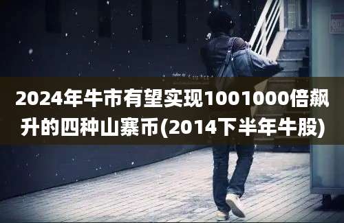 2024年牛市有望实现1001000倍飙升的四种山寨币(2014下半年牛股)