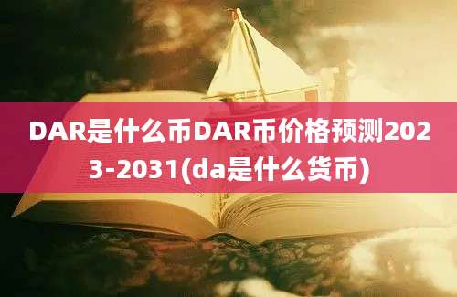 DAR是什么币DAR币价格预测2023-2031(da是什么货币)