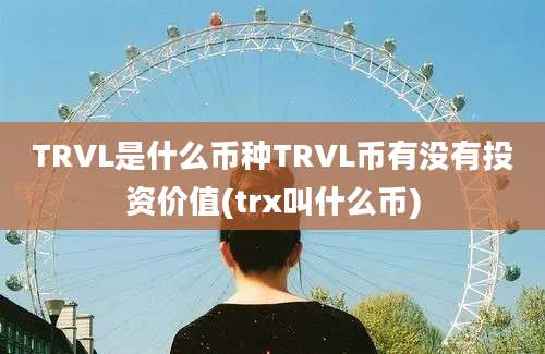 TRVL是什么币种TRVL币有没有投资价值(trx叫什么币)