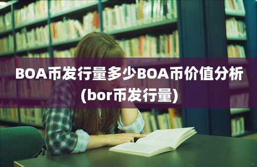 BOA币发行量多少BOA币价值分析(bor币发行量)