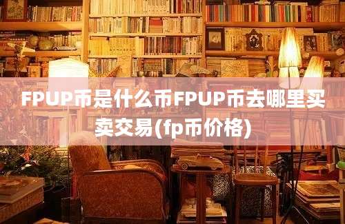 FPUP币是什么币FPUP币去哪里买卖交易(fp币价格)