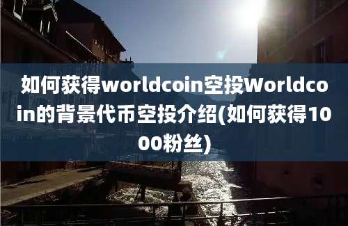 如何获得worldcoin空投Worldcoin的背景代币空投介绍(如何获得1000粉丝)