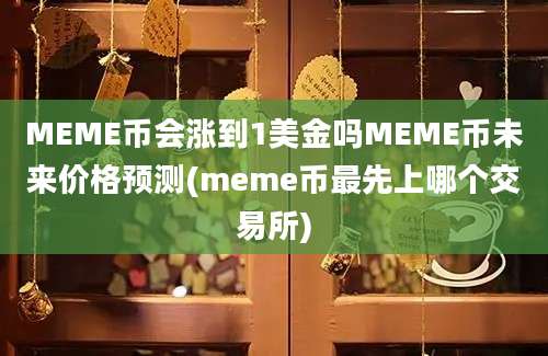 MEME币会涨到1美金吗MEME币未来价格预测(meme币最先上哪个交易所)