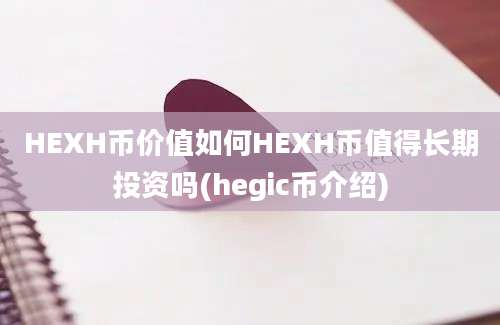 HEXH币价值如何HEXH币值得长期投资吗(hegic币介绍)