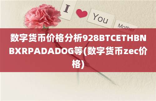 数字货币价格分析928BTCETHBNBXRPADADOG等(数字货币zec价格)