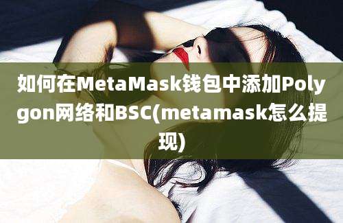 如何在MetaMask钱包中添加Polygon网络和BSC(metamask怎么提现)