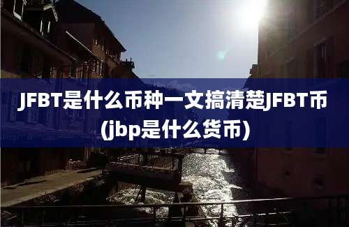 JFBT是什么币种一文搞清楚JFBT币(jbp是什么货币)