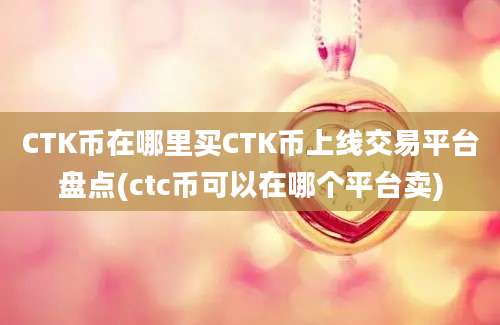 CTK币在哪里买CTK币上线交易平台盘点(ctc币可以在哪个平台卖)