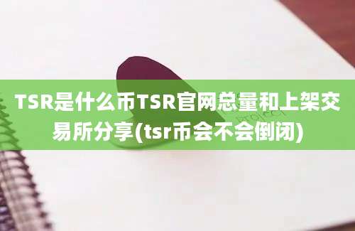 TSR是什么币TSR官网总量和上架交易所分享(tsr币会不会倒闭)