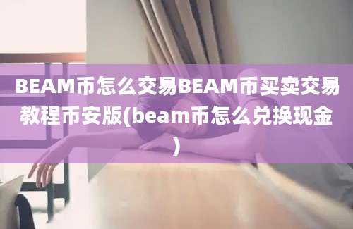 BEAM币怎么交易BEAM币买卖交易教程币安版(beam币怎么兑换现金)