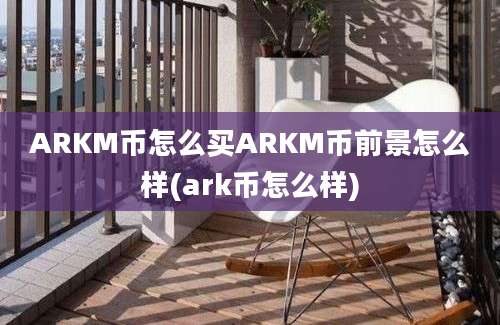 ARKM币怎么买ARKM币前景怎么样(ark币怎么样)